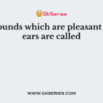 The sounds which are pleasant to our ears are called