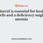 This mineral is essential for healthy red blood cells and a deficiency might cause anemia