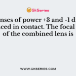Two lenses of power +3 and -1 diopters are placed in contact. The focal length of the combined lens is