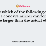 Under which of the following conditions a concave mirror can form an image larger than the actual object?