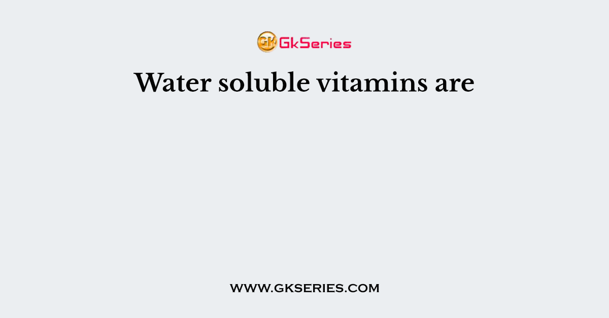 Water soluble vitamins are
