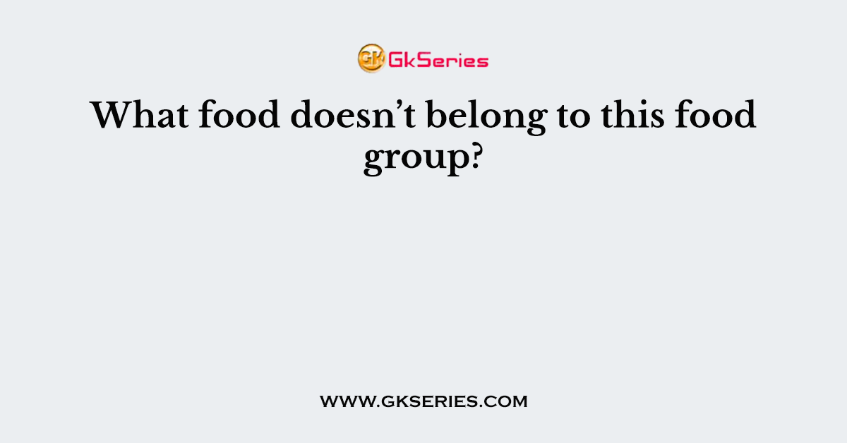 What food doesn’t belong to this food group?