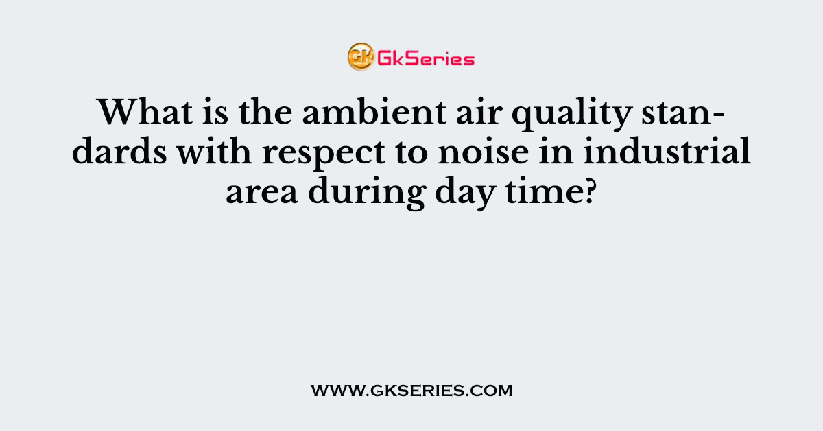 What is the ambient air quality standards with respect to noise in industrial area during day time?