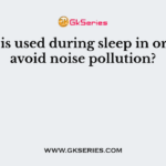What is used during sleep in order to avoid noise pollution?