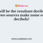 What will be the resultant decibel level when two sources make noise of equal decibels?