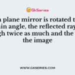 When a plane mirror is rotated through a certain angle, the reflected ray turns through twice as much and the size of the image