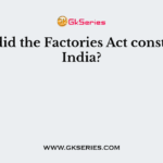 When did the Factories Act constitute in India?