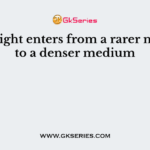 When light enters from a rarer medium to a denser medium