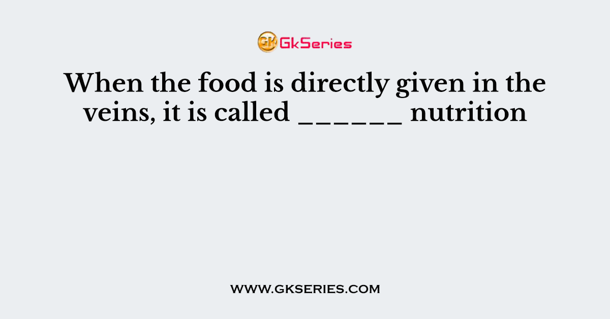 When the food is directly given in the veins, it is called ______ nutrition