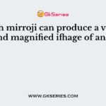 Which mirroji can produce a virtual, erect and magnified ifhage of an object?