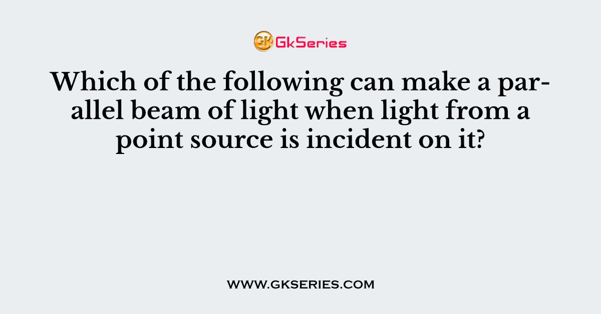 Which of the following can make a parallel beam of light when light from a point source is incident on it?