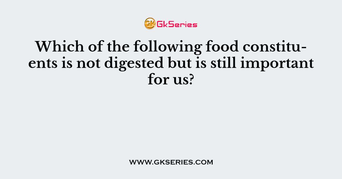 Which of the following food constituents is not digested but is still important for us?