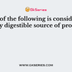Which of the following is considered an easily digestible source of protein?