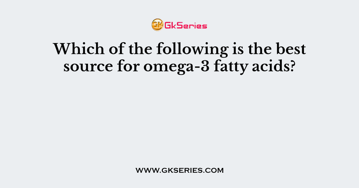 Which of the following is the best source for omega-3 fatty acids?