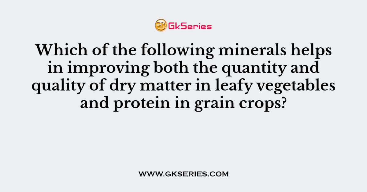 Which of the following minerals helps in improving both the quantity and quality of dry matter in leafy vegetables and protein in grain crops?