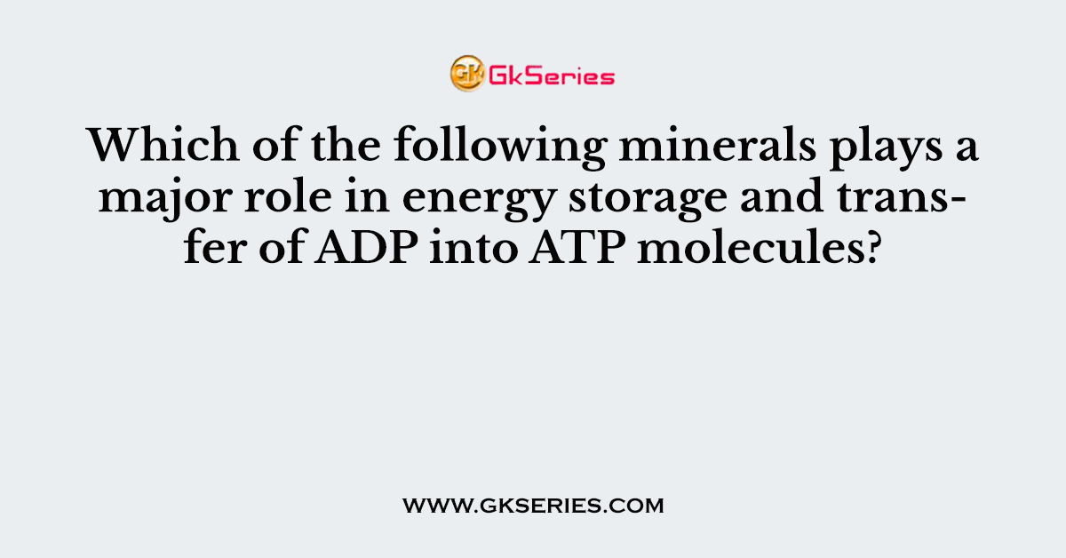 Which of the following minerals plays a major role in energy storage and transfer of ADP into ATP molecules?