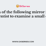 Which of the following mirror is used by a dentist to examine a small cavity?