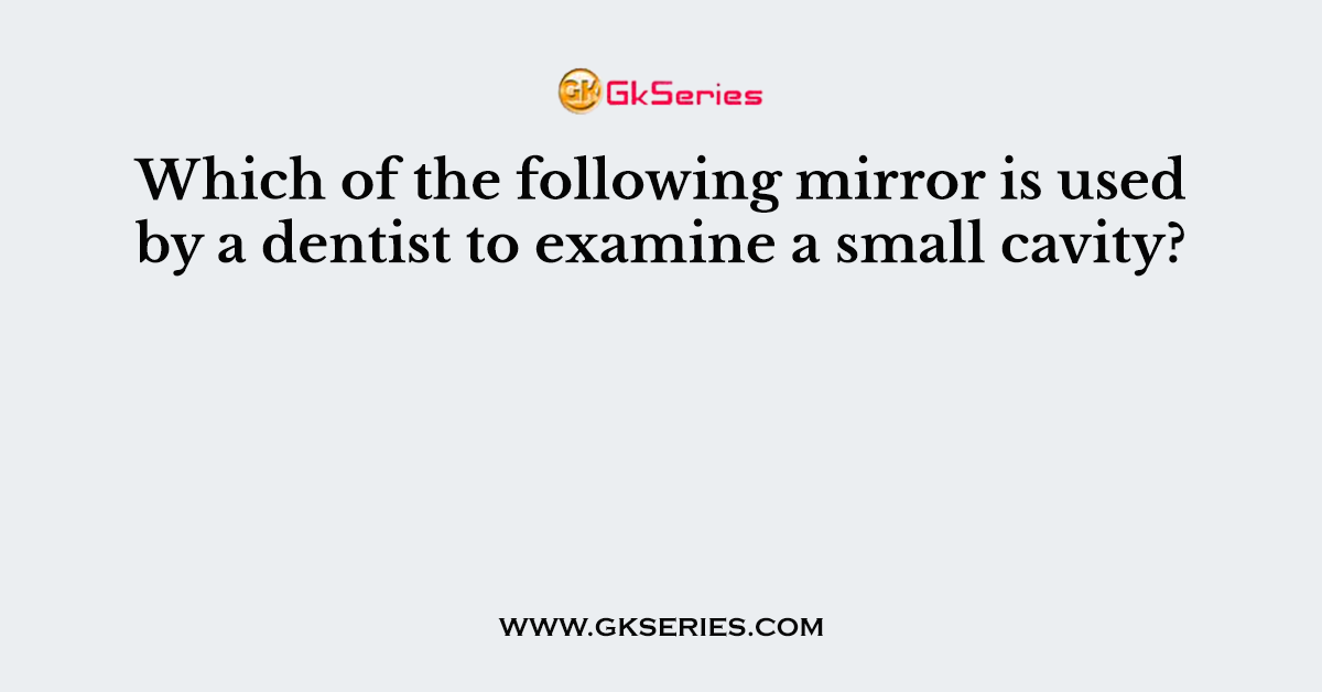 Which of the following mirror is used by a dentist to examine a small cavity?
