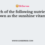 Which of the following nutrients is known as the sunshine vitamin?