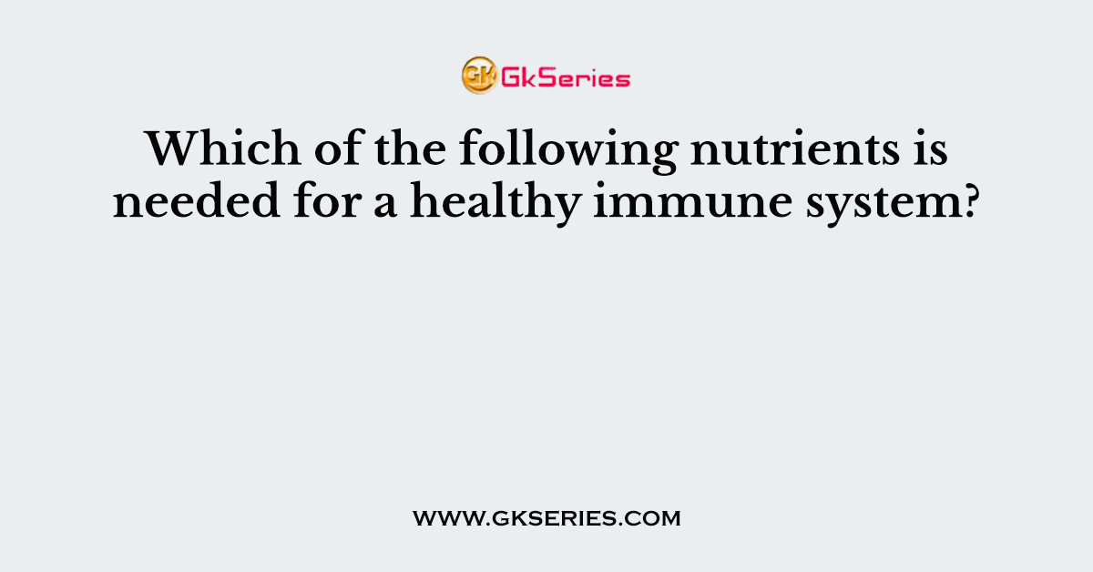 Which of the following nutrients is needed for a healthy immune system?