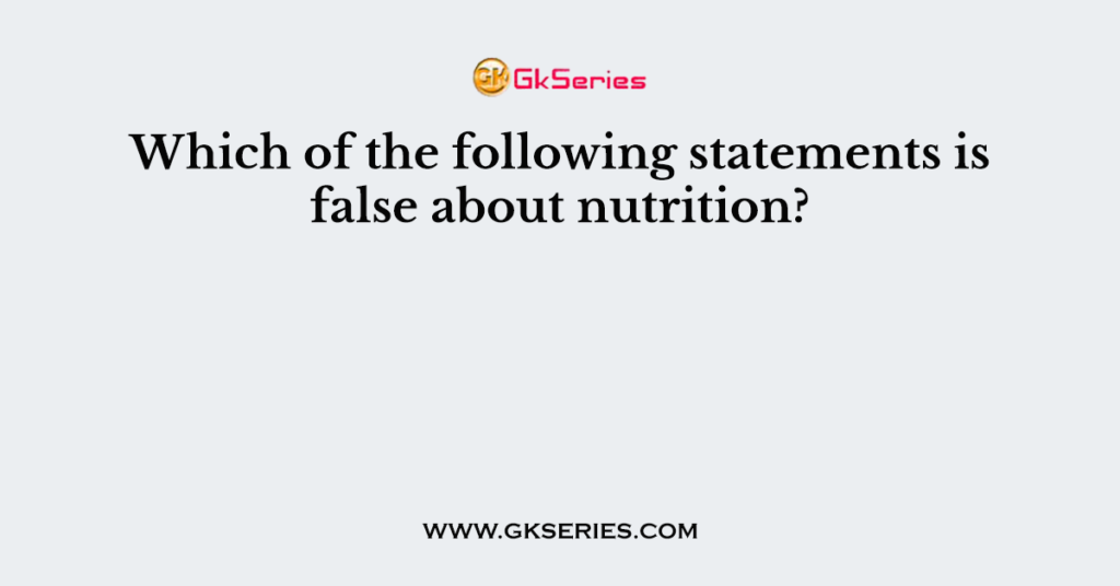 Which of the following statements is false about nutrition?