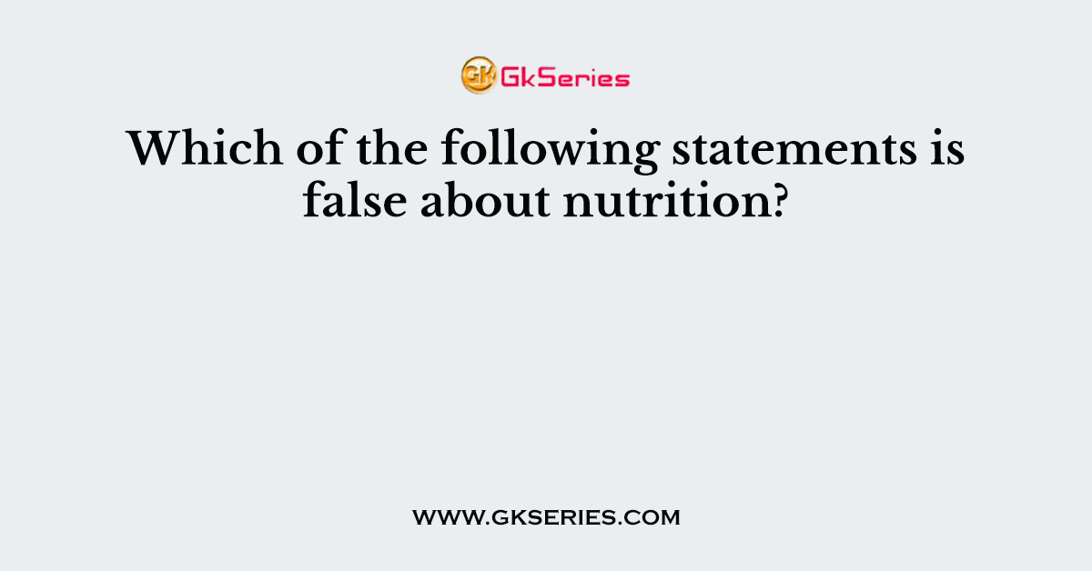 Which of the following statements is false about nutrition?