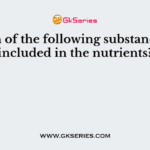 Which of the following substances are included in the nutrients?