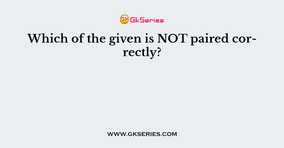 Which of the given is NOT paired correctly?