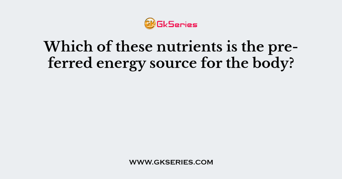 Which of these nutrients is the preferred energy source for the body?