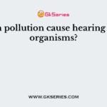 Which pollution cause hearing loss in organisms?