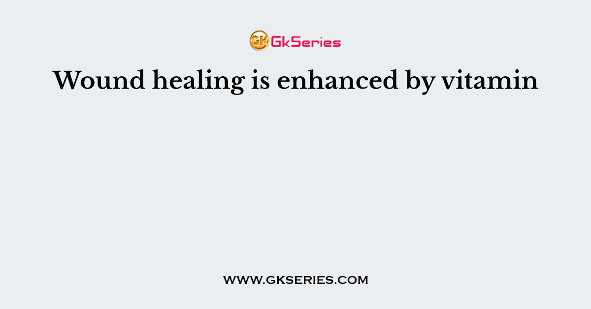 Wound healing is enhanced by vitamin