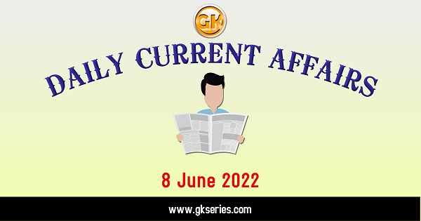 Daily Current Affairs 8 June 2022,