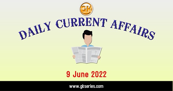Daily Current Affairs 9 June 2022