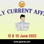 Daily Current Affairs 12 & 13 June 2022