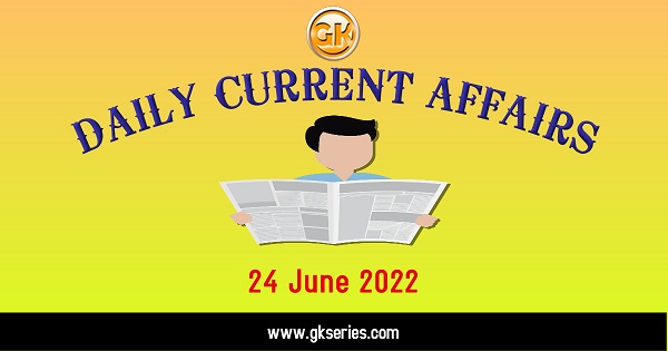 Daily Current Affairs 24 June 2022, we have tried to cover each and every point and also included all important facts from National/ International news that are useful for upcoming competitive examinations such as UPSC, SSC, Railway, State Govt. etc.