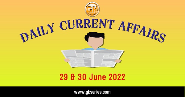 Daily Current Affairs 29 & 30 June 2022