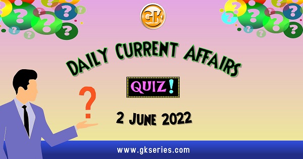 Daily Quiz on Current Affairs 2 June 2022 is very important for Competitive Exams like SSC, Railway, RRB, Banking, IBPS, PSC, UPSC, etc. Our Gkseries team have composed these Current Affairs Quizzes from Newspapers like The Hindu and other competitive magazines.