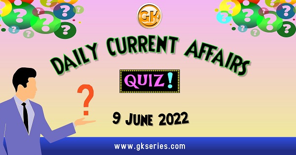 Daily Quiz on Current Affairs 9 June 2022