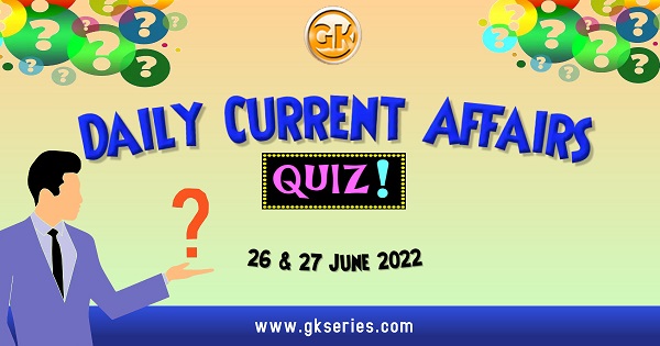 Daily Quiz on Current Affairs 26 & 27 June 2022 is very important for Competitive Exams like SSC, Railway, RRB, Banking, IBPS, PSC, UPSC, etc. Our Gkseries team have composed these Current Affairs Quizzes from Newspapers like The Hindu and other competitive magazines.