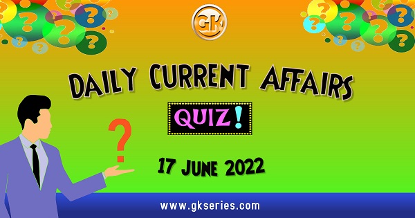 Daily Quiz on Current Affairs 17 June 2022