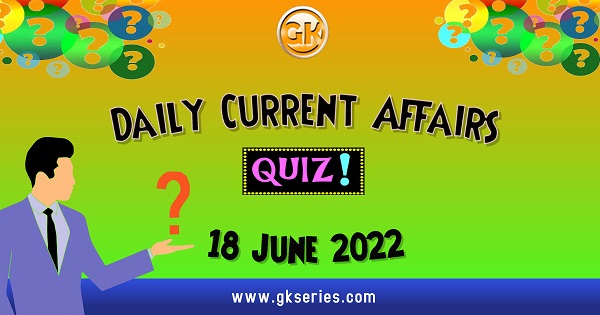 Daily Quiz on Current Affairs by Gkseries – 18 June 2022