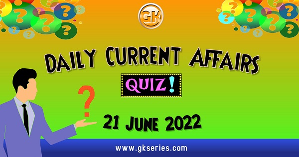 Daily Quiz on Current Affairs 21 June 2022 is very important for Competitive Exams like SSC, Railway, RRB, Banking, IBPS, PSC, UPSC, etc. Our Gkseries team have composed these Current Affairs Quizzes from Newspapers like The Hindu and other competitive magazines.