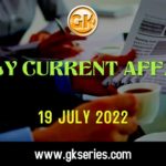 Daily Current Affairs 19 July 2022, we have tried to cover each and every point and also included all important facts from National/ International news that are useful for upcoming competitive examinations such as UPSC, SSC, Railway, State Govt. etc.