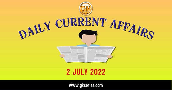 Daily Current Affairs 2 July 2022, we have tried to cover each and every point and also included all important facts from National/ International news that are useful for upcoming competitive examinations such as UPSC, SSC, Railway, State Govt. etc.
