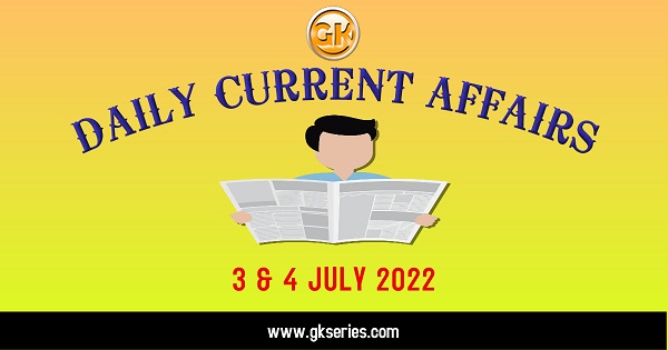 Daily Current Affairs 3 & 4 July 2022