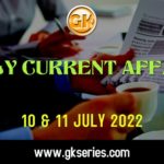 Daily Current Affairs 10 & 11 July 2022