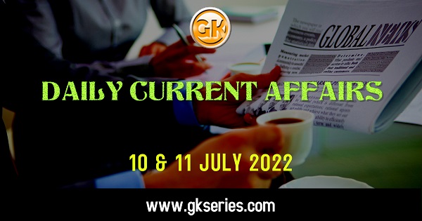 Daily Current Affairs 10 & 11 July 2022