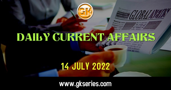 Daily Current Affairs 14 July 2022, we have tried to cover each and every point and also included all important facts from National/ International news that are useful for upcoming competitive examinations such as UPSC, SSC, Railway, State Govt. etc.