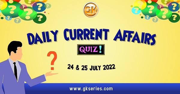 Daily Quiz on Current Affairs, Gkseries, 24 & 25 July 2022.