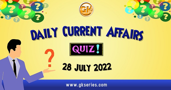 Daily Quiz on Current Affairs 28 July 2022 is very important for Competitive Exams like SSC, Railway, RRB, Banking, IBPS, PSC, UPSC, etc. Our Gkseries team have composed these Current Affairs Quizzes from Newspapers like The Hindu and other competitive magazines.
